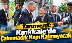 Tanrıverdi: Kırıkkale'de Çalınmadık Kapı Kalmayacak