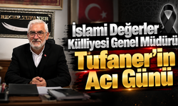 İslami Değerler Külliyesi Genel Müdürü Tufaner’in Acı Günü