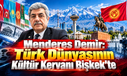 Menderes Demir: Türk Dünyasının Kültür Kervanı Bişkek'te