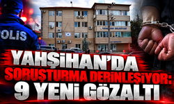Yahşihan’da Soruşturma Derinleşiyor: 9 Yeni Gözaltı
