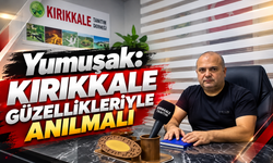 Yumuşak: Kırıkkale Güzellikleriyle Anılmalı