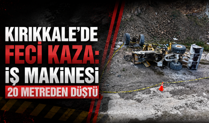 Kırıkkale’de Feci Kaza: İş Makinesi 20 Metreden Düştü