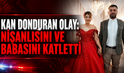 Kan Donduran Olay: Nişanlısını ve Babasını Katletti