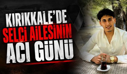 Kırıkkale’de Selci Ailesinin Acı Günü