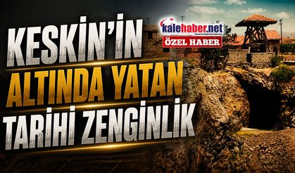 Keskin'in Altında Yatan Tarihi Zenginlik