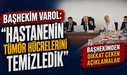 Başhekim Varol: "Hastanenin Tümör Hücrelerini Temizledik"