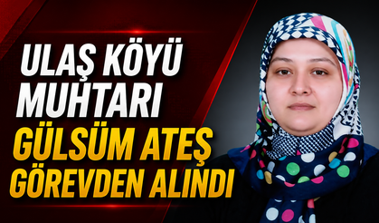 Ulaş Köyü Muhtarı Gülsüm Ateş Görevden Alındı