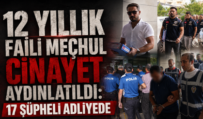 12 Yıllık Faili Meçhul Cinayet Aydınlatıldı: 17 Şüpheli Adliyede