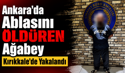 Ankara'da Ablasını Öldüren Ağabey Kırıkkale’de Yakalandı