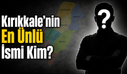 Kırıkkale’nin En Ünlü İsmi Kim?