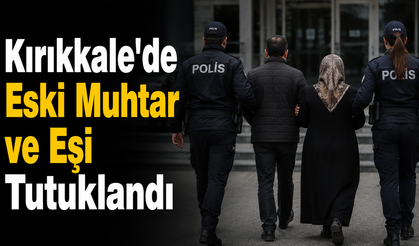 Kırıkkale'de Eski Muhtar ve Eşi Tutuklandı