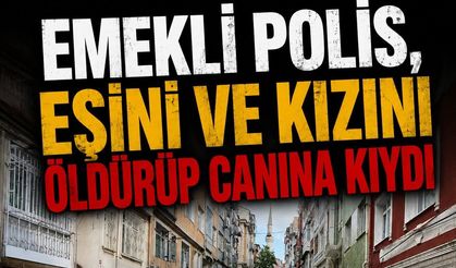 Emekli polis, eşini ve kızını öldürüp canına kıydı.