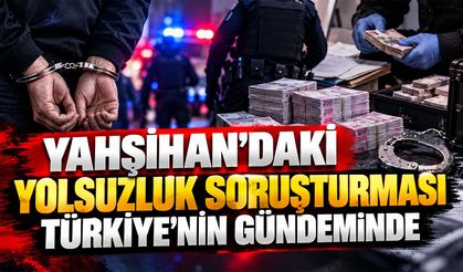 Yahşihan’daki Yolsuzluk Soruşturması Türkiye’nin Gündeminde