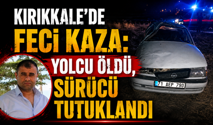 Kırıkkale’de Feci Kaza: Yolcu Öldü, Sürücü Tutuklandı
