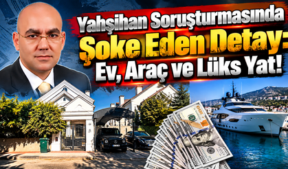 Yahşihan Soruşturmasında Şoke Eden Detay: Ev, Araç ve Lüks Yat!