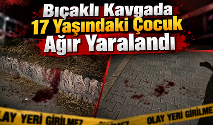 Bıçaklı Kavgada 17 Yaşındaki Çocuk Ağır Yaralandı