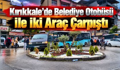 Kırıkkale’de Belediye Otobüsü ile İki Araç Çarpıştı