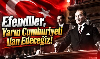 Efendiler, Yarın Cumhuriyeti İlan Edeceğiz!