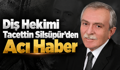 Diş Hekimi Tacettin Silsüpür'den Acı Haber