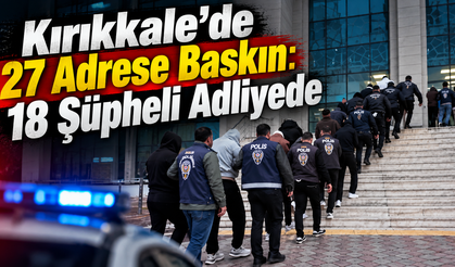 Kırıkkale'de 27 Adrese Baskın: 18 Şüpheli Adliyede