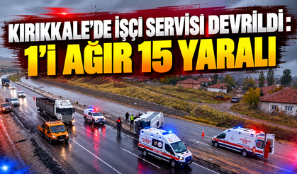 Kırıkkale'de İşçi Servisi Devrildi: 1'i Ağır 15 Yaralı