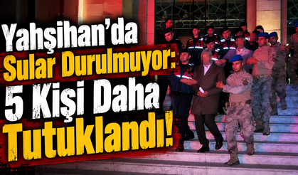 Yahşihan’da Sular Durulmuyor: 5 Kişi Daha Tutuklandı!