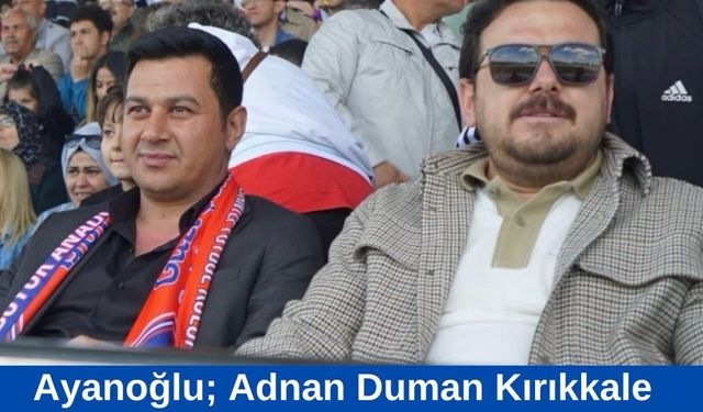Ayanoğlu; Adnan Duman Kırıkkale Spor Başkanı Olursa Tam Destek Vereceğiz