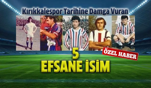 Kırıkkalespor’un Tarihine Damga Vuran 5 Efsane İsim