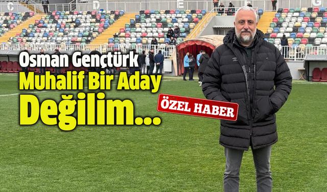 Aday Gençtürk: ''Muhalif  Bir Aday Değilim''