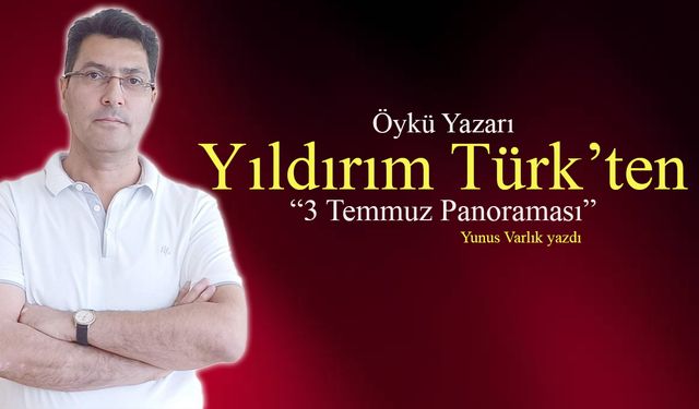 Öykü Yazarı Yıldırım Türk'ten 3 Temmuz Panoraması