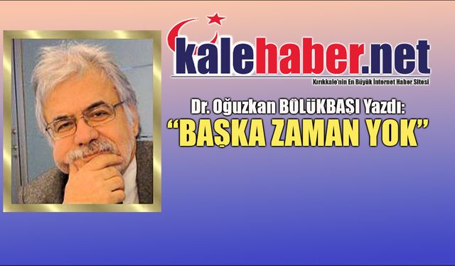 Dr. Bölükbaşı Yazdı: "Başka Zaman Yok"