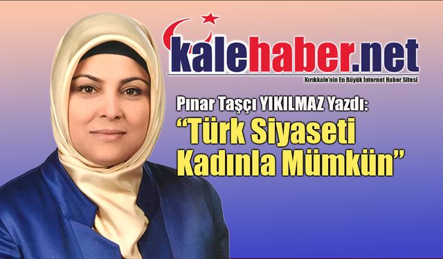 Yıkılmaz Kaleme Aldı: "Türk Siyaseti Kadınla Mümkün"