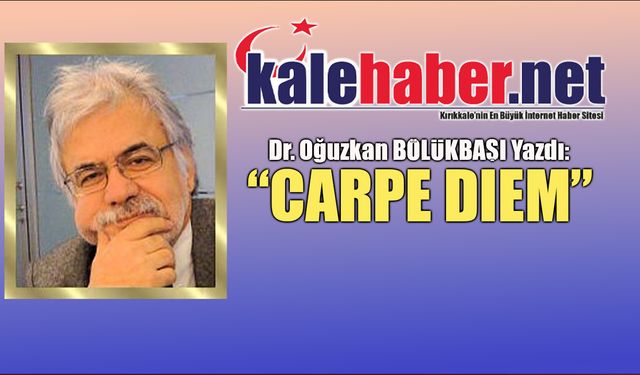Dr. Oğuzkan Bölükbaşı Yazdı:"Carpe Diem"