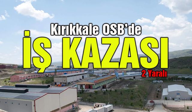 Kırıkkale OSB’de İş Kazası: İki İşçi Yaralandı