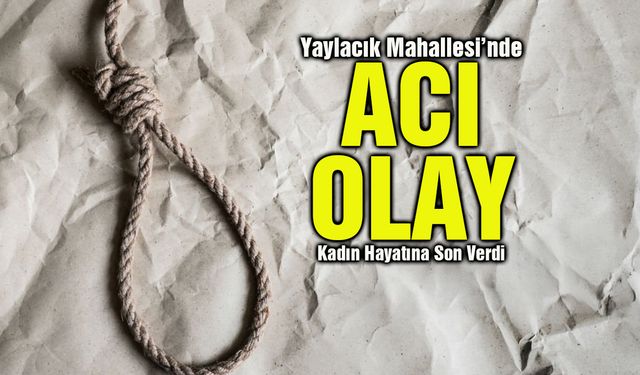 Yaylacık Mahallesi’nde Acı Olay: Kadın Hayatına Son Verdi