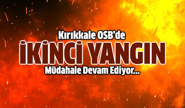 Kırıkkale OSB’de Peş Peşe Yangınlar: Müdahale Devam Ediyor