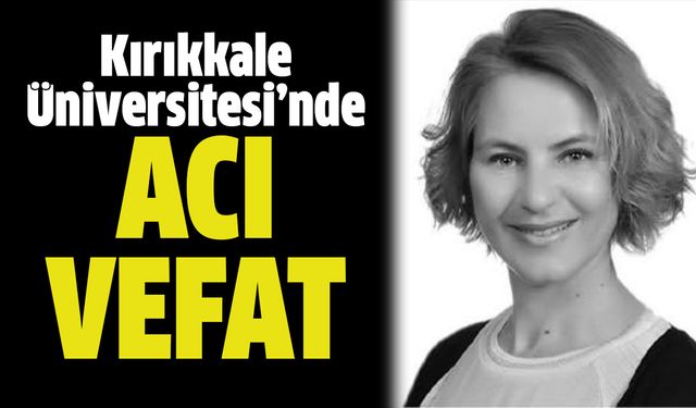 Kırıkkale Üniversitesi’nde Acı Vefat