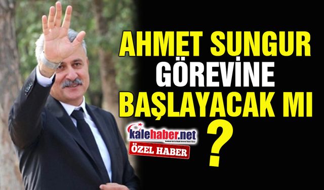 Ahmet Sungur Görevine Başlayacak mı?