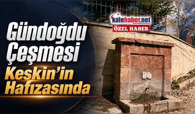 Gündoğdu Mahallesi Çeşmesi Keskin’in Hafızasını Yaşatıyor