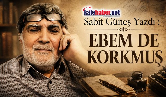 Sabit Güneş Yazdı " EBEM DE KORKMUŞ"