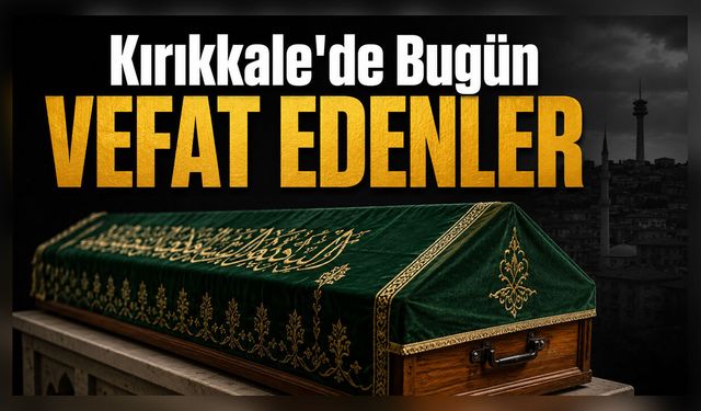 Kırıkkale’de Bugün Vefat Edenler (5 Haziran)