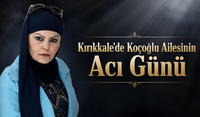 Kırıkkale’de Koçoğlu Ailesinin Acı Günü