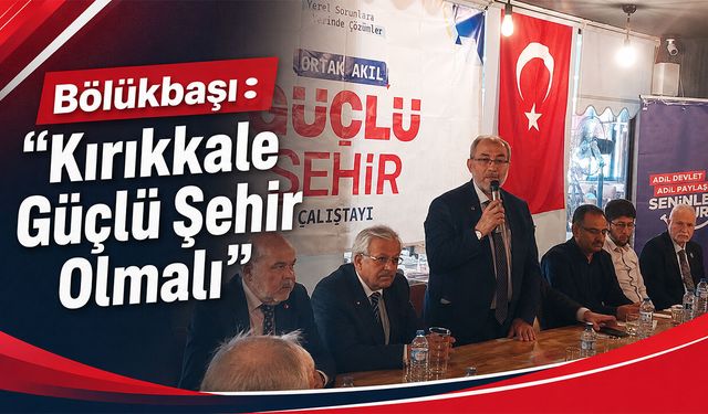 Bölükbaşı: “Kırıkkale Güçlü Şehir Olmalı”