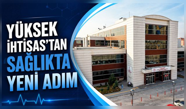 Yüksek İhtisas’tan Sağlıkta Yeni Adım