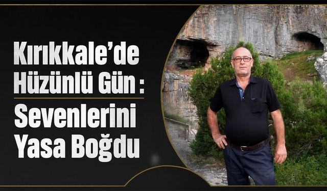 Kırıkkale’de Hüzünlü Gün: Sevenlerini Yasa Boğdu