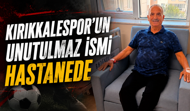 Kırıkkalespor'un Unutulmaz İsmi Hastanede