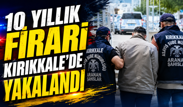 10 Yıllık Firari Kırıkkale’de Yakalandı