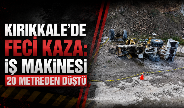 Kırıkkale’de Feci Kaza: İş Makinesi 20 Metreden Düştü