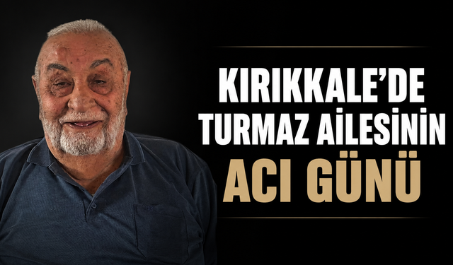 Kırıkkale’de Turmaz Ailesinin Acı Günü