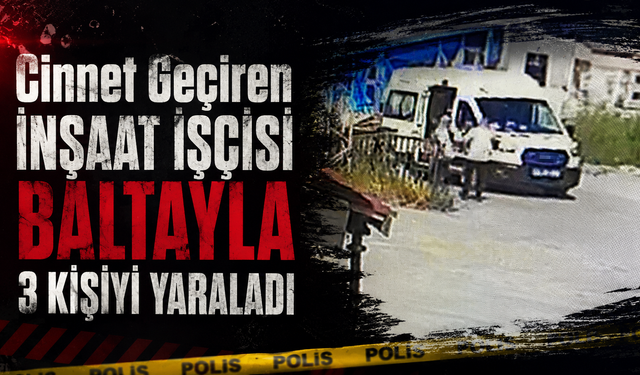 Cinnet Getiren İnşaat İşçisi Baltayla 3 Kişiyi Yaraladı